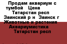 Продам аквариум с тумбой › Цена ­ 12 000 - Татарстан респ., Заинский р-н, Заинск г. Животные и растения » Аквариумистика   . Татарстан респ.